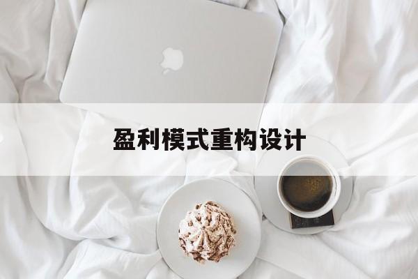 盈利模式重构设计(盈利模式重构设计方案)清远市 盈利模式重构设计(盈利模式重构设计方案)清远市